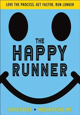 The Happy Runner: Pokochaj proces, bądź szybszy, biegaj dłużej - The Happy Runner: Love the Process, Get Faster, Run Longer