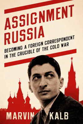 Zadanie Rosja: Zostać zagranicznym korespondentem w tyglu zimnej wojny - Assignment Russia: Becoming a Foreign Correspondent in the Crucible of the Cold War