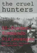 Okrutni Łowcy: Ss-Sonderkommando Dirlewanger - najbardziej znana jednostka antypartyzancka Hitlera - The Cruel Hunters: Ss-Sonderkommando Dirlewanger Hitler's Most Notorious Anti-Partisan Unit