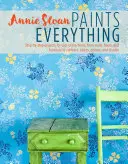 Annie Sloan maluje wszystko: projekty krok po kroku dla całego domu, od ścian, podłóg i mebli, po zasłony, rolety, poduszki i cienie - Annie Sloan Paints Everything: Step-By-Step Projects for Your Entire Home, from Walls, Floors, and Furniture, to Curtains, Blinds, Pillows, and Shade