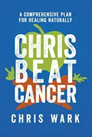 Chris pokonaj raka - kompleksowy plan naturalnego leczenia - Chris Beat Cancer - A Comprehensive Plan for Healing Naturally