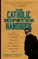 Podręcznik katolickiego hipstera: Odkrywanie na nowo fajnych świętych, zapomnianych modlitw i innych dziwnych, ale świętych rzeczy - The Catholic Hipster Handbook: Rediscovering Cool Saints, Forgotten Prayers, and Other Weird But Sacred Stuff