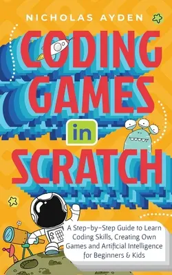 Kodowanie gier w Scratchu: Przewodnik krok po kroku do nauki kodowania, tworzenia własnych gier i sztucznej inteligencji dla początkujących i dzieci - Coding Games in Scratch: A Step-by-Step Guide to Learn Coding Skills, Creating Own Games and Artificial Intelligence for Beginners & Kids