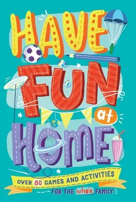 Baw się w domu: Ponad 80 gier i zabaw dla całej rodziny - Have Fun at Home: Over 80 Games and Activities for the Whole Family