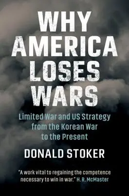 Dlaczego Ameryka przegrywa wojny: ograniczona wojna i strategia USA od wojny koreańskiej do współczesności - Why America Loses Wars: Limited War and Us Strategy from the Korean War to the Present