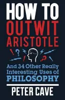 Jak przechytrzyć Arystotelesa: I 34 inne naprawdę interesujące zastosowania filozofii - How to Outwit Aristotle: And 34 Other Really Interesting Uses of Philosophy