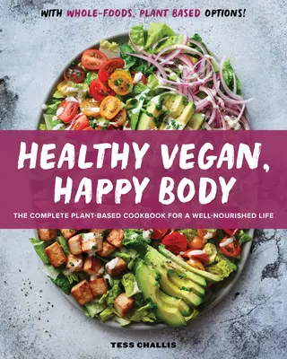 Zdrowe wegańskie, szczęśliwe ciało: Kompletna roślinna książka kucharska dla dobrze odżywionego życia - Healthy Vegan, Happy Body: The Complete Plant-Based Cookbook for a Well-Nourished Life