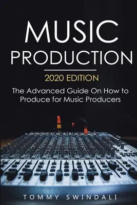 Produkcja muzyczna, wydanie 2020: Zaawansowany przewodnik po tym, jak produkować dla producentów muzycznych - Music Production, 2020 Edition: The Advanced Guide On How to Produce for Music Producers