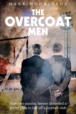 The Overcoat Men: Jak dwóch nieznanych bohaterów udaremniło tajny plan zabicia klubu piłkarskiego - The Overcoat Men: How Two Unsung Heroes Thwarted a Secret Plan to Kill Off a Football Club