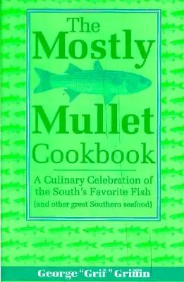 The Mostly Mullet Cookbook: Kulinarna celebracja ulubionej ryby Południa (i innych wspaniałych południowych owoców morza) - The Mostly Mullet Cookbook: A Culinary Celebration of the South's Favorite Fish (and Other Great Southern Seafood)