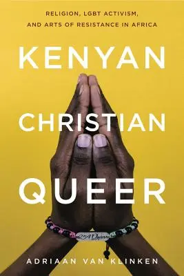 Kenijski, chrześcijański, queer: religia, aktywizm LGBT i sztuka oporu w Afryce - Kenyan, Christian, Queer: Religion, Lgbt Activism, and Arts of Resistance in Africa