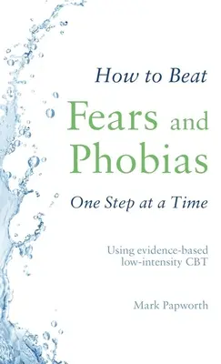 Jak pokonać lęki i fobie krok po kroku: stosowanie opartej na dowodach terapii CBT o niskiej intensywności - How to Beat Fears and Phobias One Step at a Time: Using Evidence-Based Low-Intensity CBT
