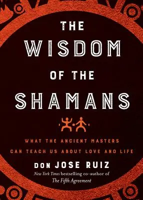 Mądrość szamanów: Czego starożytni mistrzowie mogą nas nauczyć o miłości i życiu - Wisdom of the Shamans: What the Ancient Masters Can Teach Us about Love and Life