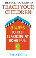 Książka, którą czytasz, aby uczyć swoje dzieci: 8 sposobów, aby nauka w domu była zabawą - The Book You Read to Teach Your Children: 8 Ways to Keep Learning at Home Fun