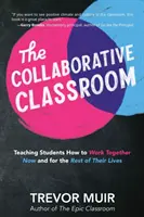 Klasa oparta na współpracy: Uczenie uczniów, jak współpracować teraz i przez resztę życia - The Collaborative Classroom: Teaching Students How to Work Together Now and for the Rest of Their Lives