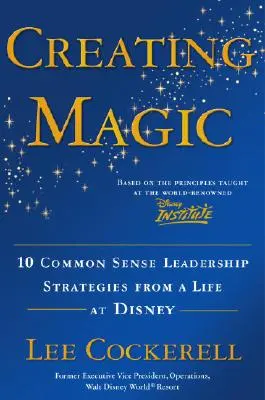 Tworzenie magii: 10 zdroworozsądkowych strategii przywództwa z życia w Disneyu - Creating Magic: 10 Common Sense Leadership Strategies from a Life at Disney