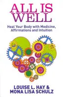 Wszystko jest w porządku - Uzdrów swoje ciało za pomocą medycyny, afirmacji i intuicji - All Is Well - Heal Your Body with Medicine, Affirmations and Intuition