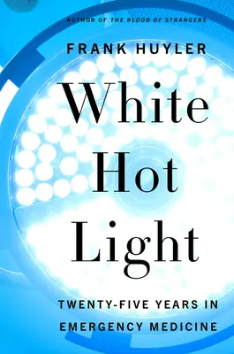 White Hot Light: Dwadzieścia pięć lat w medycynie ratunkowej - White Hot Light: Twenty-Five Years in Emergency Medicine