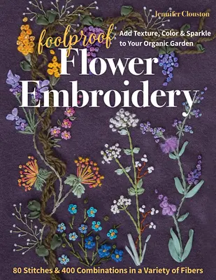 Foolproof Flower Embroidery: 80 Stitches & 400 Combinations in a Variety of Fibers; Dodaj teksturę, kolor i blask do swojego organicznego ogrodu - Foolproof Flower Embroidery: 80 Stitches & 400 Combinations in a Variety of Fibers; Add Texture, Color & Sparkle to Your Organic Garden