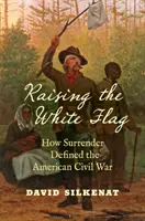 Podnosząc białą flagę: jak kapitulacja zdefiniowała amerykańską wojnę secesyjną - Raising the White Flag: How Surrender Defined the American Civil War