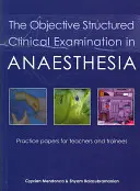 Obiektywne ustrukturyzowane badanie kliniczne w anestezjologii: Dokumenty praktyczne dla nauczycieli i stażystów - The Objective Structured Clinical Examination in Anaesthesia: Practice Papers for Teachers and Trainees