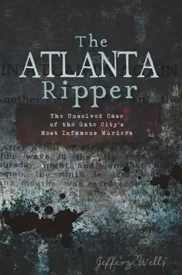 Rozpruwacz z Atlanty: Nierozwiązana sprawa najbardziej niesławnych morderstw w Gate City - The Atlanta Ripper: The Unsolved Case of the Gate City's Most Infamous Murders