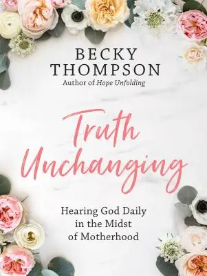 Niezmienna prawda: Codzienne słuchanie Boga pośród macierzyństwa - Truth Unchanging: Hearing God Daily in the Midst of Motherhood