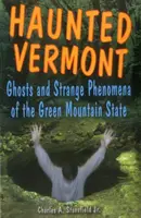 Nawiedzony Vermont: Duchy i dziwne zjawiska w stanie Zielona Góra - Haunted Vermont: Ghosts and Strange Phenomena of the Green Mountain State