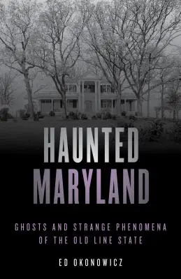 Nawiedzony Maryland: Duchy i dziwne zjawiska stanu Old Line, wydanie drugie - Haunted Maryland: Ghosts and Strange Phenomena of the Old Line State, Second Edition