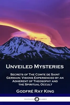 Odkryte tajemnice: Sekrety Comte de Saint Germain; Wizje doświadczone przez zwolennika teozofii i duchowego okultyzmu - Unveiled Mysteries: Secrets of The Comte de Saint Germain; Visions Experienced by an Adherent of Theosophy and the Spiritual Occult