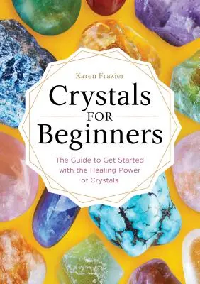 Kryształy dla początkujących: Przewodnik, jak zacząć korzystać z uzdrawiającej mocy kryształów - Crystals for Beginners: The Guide to Get Started with the Healing Power of Crystals