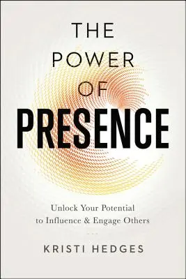 The Power of Presence: Uwolnij swój potencjał wpływania na innych i angażowania ich - The Power of Presence: Unlock Your Potential to Influence and Engage Others