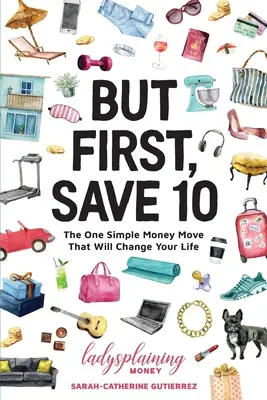 But First, Save 10: The One Simple Money Move That Will Change Your Life (Ale najpierw zaoszczędź 10: Prosty ruch, który odmieni twoje życie) - But First, Save 10: The One Simple Money Move That Will Change Your Life