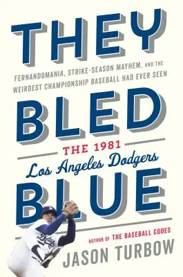 They Bled Blue: Fernandomania, Strike-Season Mayhem, and the Weirdest Championship Baseball Had Ever Seen: Los Angeles Dodger 1981 - They Bled Blue: Fernandomania, Strike-Season Mayhem, and the Weirdest Championship Baseball Had Ever Seen: The 1981 Los Angeles Dodger