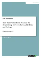 Jak nawyki behawioralne pośredniczą w związku między cechami osobowości a oszczędzaniem: Dowody z Wielkiej Brytanii - How Behavioral Habits Mediate the Relationship between Personality Traits and Savings: Evidence from the UK