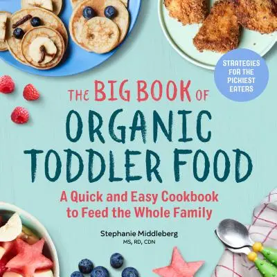 The Big Book of Organic Toddler Food: Szybka i łatwa książka kucharska dla całej rodziny - The Big Book of Organic Toddler Food: A Quick and Easy Cookbook to Feed the Whole Family