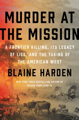 Morderstwo w misji: Zabójstwo na granicy, jego dziedzictwo kłamstw i przejęcie amerykańskiego Zachodu - Murder at the Mission: A Frontier Killing, Its Legacy of Lies, and the Taking of the American West