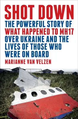 Zestrzelony: Mocna opowieść o tym, co stało się z Mh17 nad Ukrainą i o życiu tych, którzy byli na pokładzie - Shot Down: The Powerful Story of What Happened to Mh17 Over Ukraine and the Lives of Those Who Were on Board
