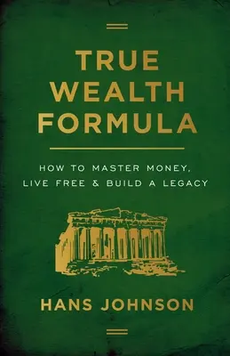 Formuła prawdziwego bogactwa: Jak opanować pieniądze, żyć swobodnie i zbudować dziedzictwo - True Wealth Formula: How to Master Money, Live Free & Build a Legacy