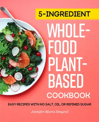 5-Ingredient Whole-Food, Plant-Based Cookbook: Łatwe przepisy bez soli, oleju i rafinowanego cukru - 5-Ingredient Whole-Food, Plant-Based Cookbook: Easy Recipes with No Salt, Oil, or Refined Sugar