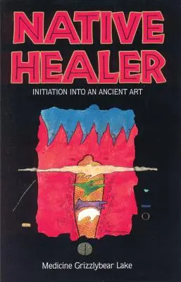 Native Healer: Inicjacja w starożytną sztukę (Grizzlybear (Robert G. Lake) Medicine) - Native Healer: Initiation Into an Ancient Art (Grizzlybear (Robert G. Lake) Medicine)