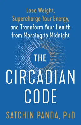 Kod okołodobowy: Schudnij, doładuj swoją energię i zmień swoje zdrowie od rana do północy - The Circadian Code: Lose Weight, Supercharge Your Energy, and Transform Your Health from Morning to Midnight
