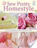 Sew Pretty Homestyle - Ponad 35 nieodpartych projektów, w których można się zakochać - Sew Pretty Homestyle - Over 35 Irresistible Projects to Fall in Love with