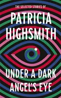 Pod okiem mrocznego anioła - wybrane opowiadania Patricii Highsmith - Under a Dark Angel's Eye - The Selected Stories of Patricia Highsmith