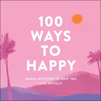 100 sposobów na szczęście: Proste ćwiczenia, które pomogą ci żyć z radością - 100 Ways to Happy: Simple Activities to Help You Live Joyfully