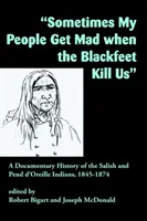 Czasami moi ludzie wściekają się, gdy zabijają nas Blackfeet: Dokumentalna historia Indian Salish i Pend d'Oreille, 1845-1874 - Sometimes My People Get Mad When the Blackfeet Kill Us: A Documentary History of the Salish and Pend d'Oreille Indians, 1845-1874