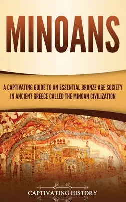 Minojczycy: Porywający przewodnik po istotnym społeczeństwie epoki brązu w starożytnej Grecji, zwanym cywilizacją minojską - Minoans: A Captivating Guide to an Essential Bronze Age Society in Ancient Greece Called the Minoan Civilization