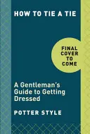 Jak zawiązać krawat: przewodnik dżentelmena po ubieraniu się - How to Tie a Tie: A Gentleman's Guide to Getting Dressed