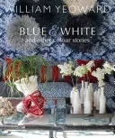 William Yeoward: Blue and White and Other Stories: Osobista podróż przez kolory - William Yeoward: Blue and White and Other Stories: A Personal Journey Through Colour