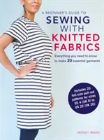 Przewodnik dla początkujących po szyciu z dzianin: Wszystko, co musisz wiedzieć, aby stworzyć 20 niezbędnych ubrań - A Beginner's Guide to Sewing with Knitted Fabrics: Everything You Need to Know to Make 20 Essential Garments